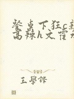 餐桌下狂c亲女高辣h文霍水