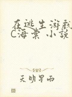 在逃生游戏里挨C海棠 小说