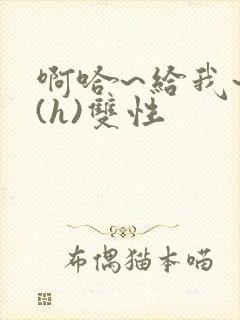 啊哈~给我~啊(h)双性