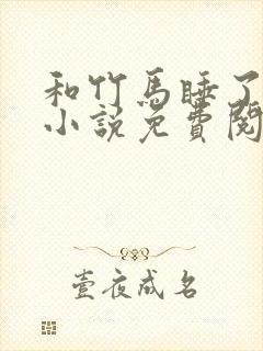 和竹马睡了以后小说免费阅读全文笔趣