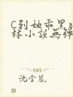 C到她乖黑暗森林小说无弹窗