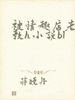 被情趣店老板调教h小说bl