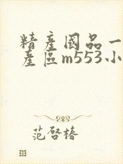 精产国品一二三产区m553小说