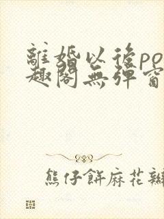 离婚以后po笔趣阁无弹窗