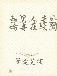 和黑人老外交换娇妻在线阅读