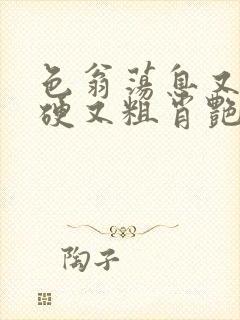 色翁荡息又大又硬又粗肖艳