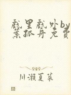 戏里戏外by一叶孤舟免费阅读