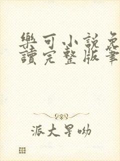 乐可小说免费阅读完整版笔趣无弹窗诸天阁