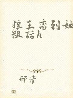 狼王脔到她乖h粗话h