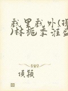 戏里戏外(现场)林栀季淮盛笔趣阁