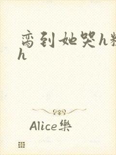 脔到她哭h粗话h