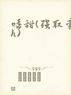 嗜甜(强取豪夺h)
