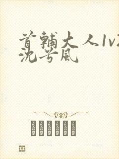 首辅大人1v2沈兮风