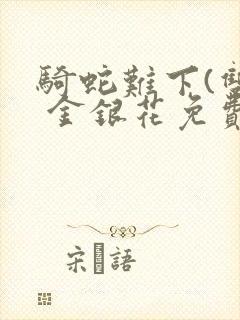 骑蛇难下(双) 金银花免费阅读