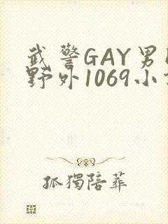 武警GAY男同野外1069小说