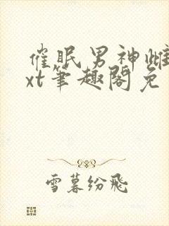 催眠男神雌堕txt笔趣阁免费