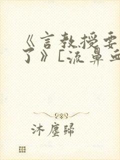 《言教授要撞坏了》[流鼻血]