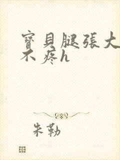 宝贝腿张大点就不疼h