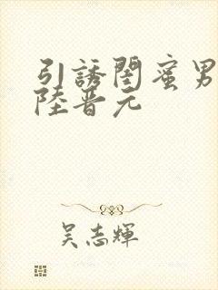 引诱闺蜜男友h陆晋元