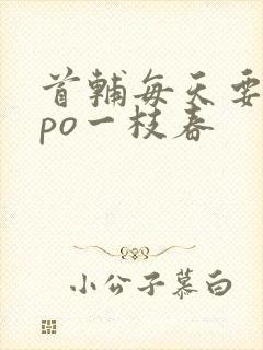 首辅每天要不够po一枝春