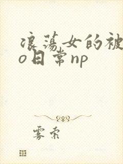 浪荡女的被cao日常np