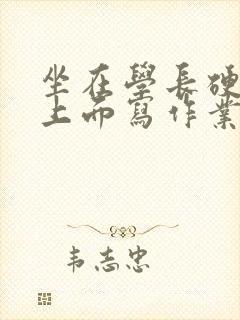 坐在学长硬硬的上面写作业