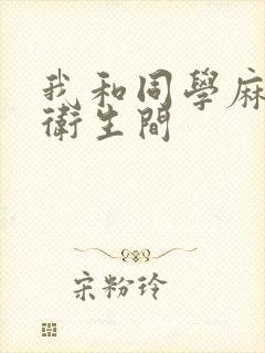 我和同学麻麻在卫生间