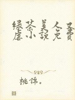 绿茶美人又在求虐小说免费阅读笔趣阁