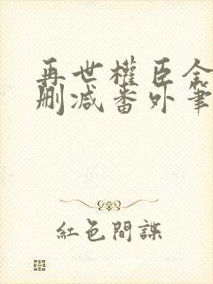 再世权臣全文无删减番外笔趣阁