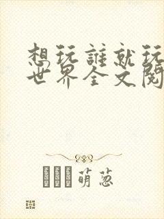 想玩谁就玩谁的世界全文阅读