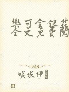 乐可金银花在线全文免费阅读无弹窗