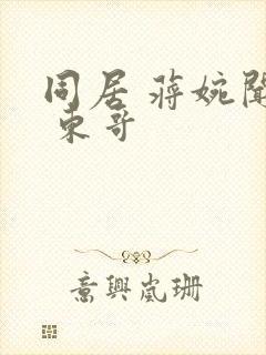 同居 蒋婉闻烬 东哥