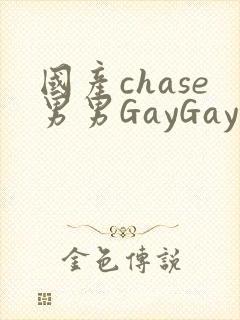 国产chase男男GayGay