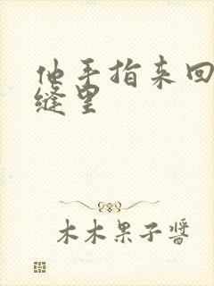 他手指来回在花缝里