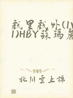 戏里戏外(1V1)HBY苏玛丽全文免费阅读