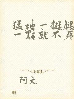 猛地一挺腿再开一点就不疼