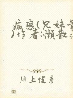 痴恋(兄妹骨科)作者:懒散蒲公英