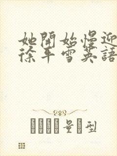 她开始慢迎迎合徐平雪英语