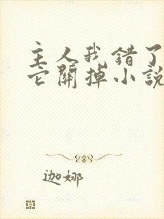 主人我错了请把它关掉小说