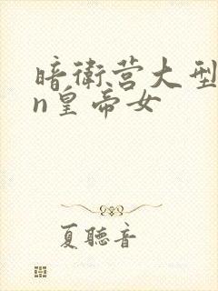 暗卫营大型hpn皇帝女