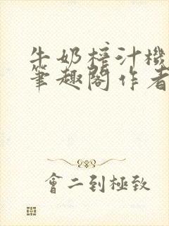 牛奶榨汁机po笔趣阁作者臣年