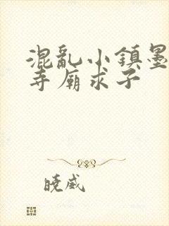 混乱小镇墨池砚寺庙求子