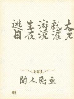 逃生游戏大佬们日夜浇灌免费阅读