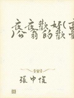 夜夜欢好(高h)公翁的欢爱h