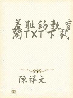 羞耻的教育笔趣阁TXT下载