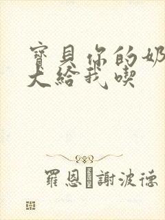 宝贝你的奶可真大给我吃