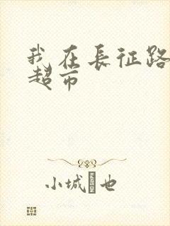 我在长征路上开超市