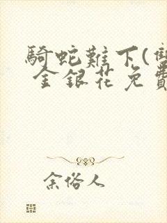 骑蛇难下(双) 金银花免费笔趣阁