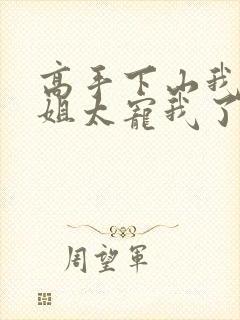 高手下山我家师姐太宠我了全文免费