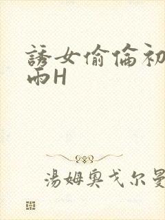 诱女偷伦初尝云雨H